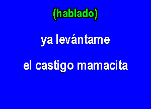 (hablado)

ya levantame

el castigo mamacita