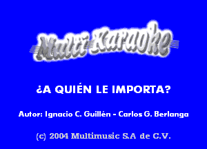 6A GUIEN LE IMPORTA?

Aufon Ignurio C. Guilltin - Carlos 6. Eerlnngu

(c) 2004 Multinlusic SA de C.V.