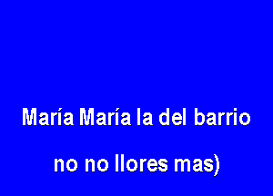Maria Maria la del barrio

no no llores mas)