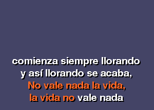 comienza siempre llorando
y asi llorando se acaba,
No vale nada la Vida,
la Vida no vale nada