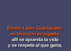 Bonito Le6n, Guanajuato,
su feria con su jugada,
allf se apuesta la Vida
y se respeta al que gana,