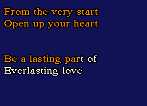 From the very start
Open up your heart

Be a lasting part of
Everlasting love