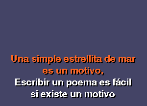 Una simple estrellita de mar
es un motivo,
Escribir un poema es faicil
si existe un motivo