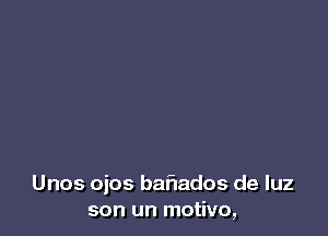 Unos ojos bariados de luz
son un motivo,