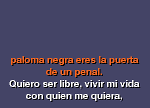 paloma negra eres la puerta
de un penal.
Quiero ser libre, vivir mi Vida
con quien me quiera,