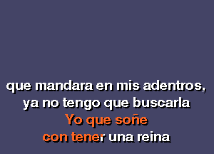 que mandara en mis adentros,
ya no tengo que buscarla
Yo que 50er
con tener una reina