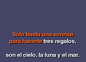 Sdlo basta una sonrisa
para hacerte tres regalos,

son el cielo, la luna y el mar.