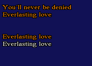 You'll never be denied
Everlasting love

Everlasting love
Everlasting love