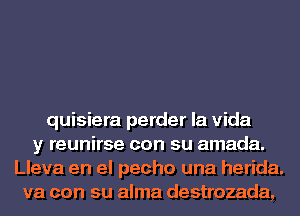 quisiera perder la Vida
y reunirse con su amada.
Lleva en el pecho una herida.
va con su alma destrozada,