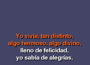 Yo vivfa, tan distinto,
algo hermoso, algo divino,
lleno de felicidad,
yo sabfa de alegrfas,