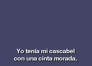 Yo tenfa mi cascabel
con una cinta morada,