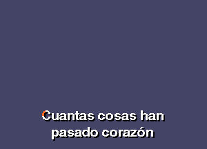 Cuantas cosas han
pasado coraz6n