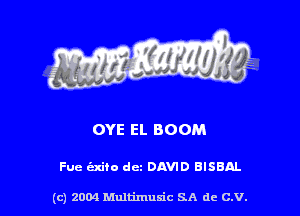 OYE El. BOOM

Fue indie dm DAVID BISBAL

(c) 2004 Multimuxic SA de C.V.