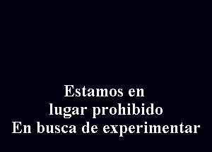 Estamos en

lugar prohibido
En busca de experimentar