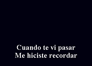 Cuando te vi pasar
Me lliciste recordar