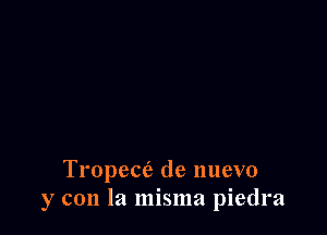 Tropece? de nuevo
y con la misma piedra