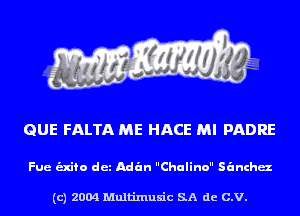 QUE FALTA ME HACE MI PADRE

Fue -fo det Adan Chulino sanchaz

(c) 2004 Multinlusic SA de C.V.