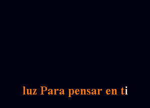 luz Para pensar en ti