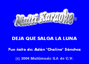 DEJA QUE SALGA LA LUNA

Fue -fo det Adan Chulino sanchaz

(c) 2004 Multinlusic SA de C.V.