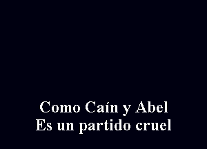 Como Cain y Abel
Es un partido cruel