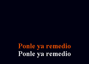 Ponle ya remedio