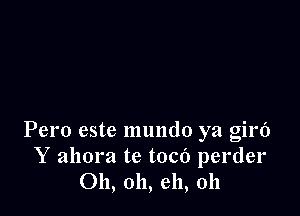 Pero este mundo ya girf)
Y ahora te toco perder
011, 011, eh, 011