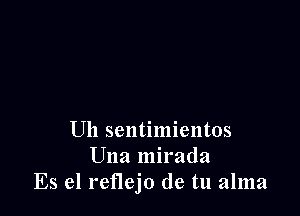 Uh sentimientos
Una mirada
Es el reflejo de tu alma