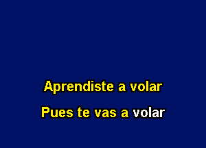 Aprendiste a volar

Pues te vas a volar