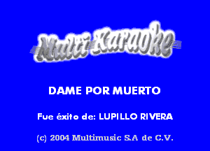 DAME FOR MUERTO

Fue exiio dcz LUPILLO RIVERA

(c) 2004 Multimuxic SA de C.V.