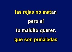 las rejas no matan

pero si

tu maldito querer.

que son purialadas