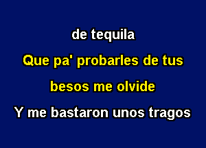 de tequila
Que pa' probarles de tus

besos me olvide

Y me bastaron unos tragos