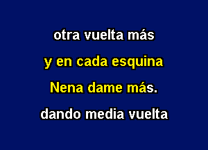 otra vuelta mas

y en cada esquina

Nena dame mas.

dando media vuelta