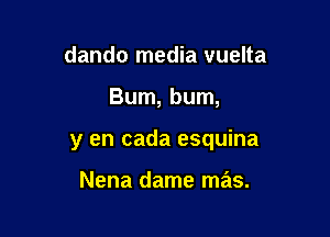 dando media vuelta

Burn, bum,

y en cada esquina

Nena dame mas.