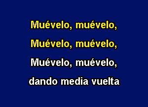 Mufevelo, mm'avelo,

Mu1'avelo, mm'avelo,

Mufevelo, mw'avelo,

dando media vuelta