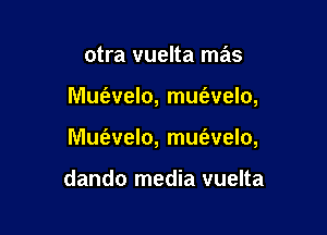 otra vuelta mas

Mu1'avelo, mm'avelo,

Mufevelo, mw'avelo,

dando media vuelta