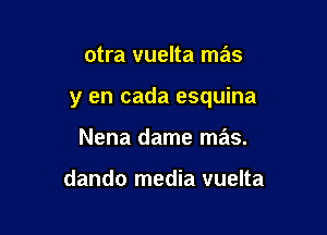 otra vuelta mas

y en cada esquina

Nena dame mas.

dando media vuelta