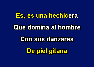 Es, es una hechicera
Que domina al hombre

Con sus danzares

De piel gitana