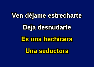 Ven d(ejame estrecharte

Deja desnudarte
Es una hechicera

Una seductora