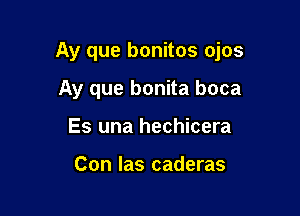 Ay que bonitos ojos

Ay que bonita boca
Es una hechicera

Con las caderas