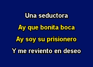 Una seductora

Ay que bonita boca

Ay soy su prisionero

Y me reviento en deseo