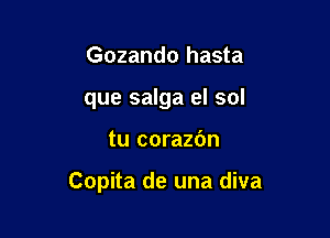 Gozando hasta
que salga el sol

tu corazbn

Copita de una diva