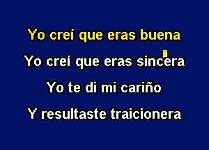 Yo crei que eras buena

I ' i
Yo crel que eras smcera

Yo te di mi carifm

Y resultaste traicionera