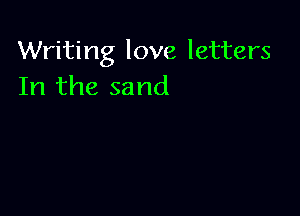 Writing love letters
In the sand