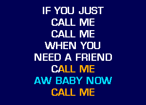 IF YOU JUST
CALL ME
CALL ME

WHEN YOU

NEED A FRIEND
CALL ME
AW BABY NOW
CALL ME