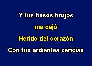 Y tus besos brujos

me dejc')

Herido del corazbn

Con tus ardientes caricias