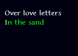 Over love letters
In the sand