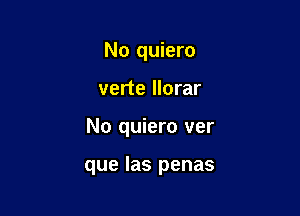 No quiero
verte llorar

No quiero ver

que las penas