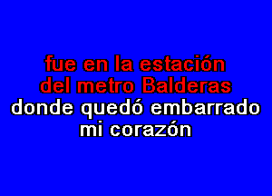 donde quedd embarrado
mi coraz6n