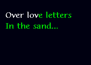 Over love letters
In the sand...