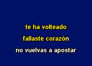 te ha volteado

fallaste corazbn

no vuelvas a apostar